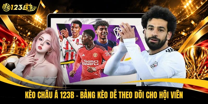 Kèo Châu Á 123B - Bảng Kèo Dễ Theo Dõi Cho Hội Viên