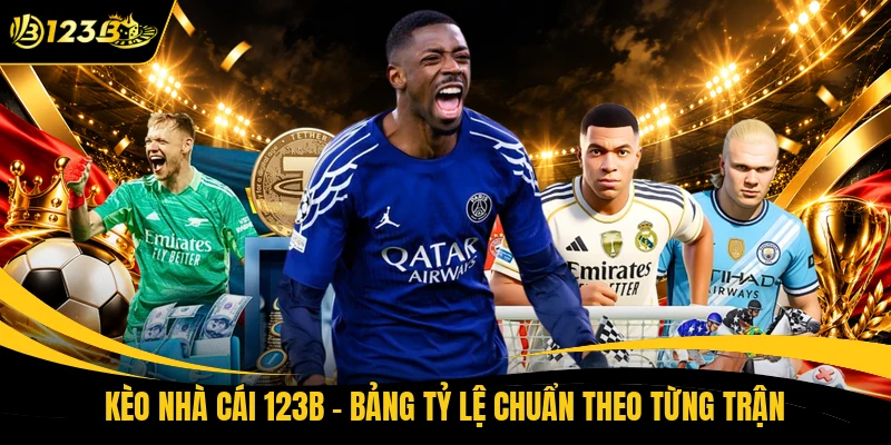 Kèo Nhà Cái 123B - Bảng Tỷ Lệ Chuẩn Theo Từng Trận